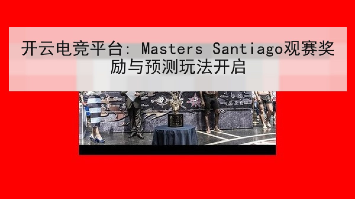 开云电竞平台: Masters Santiago观赛奖励与预测玩法开启