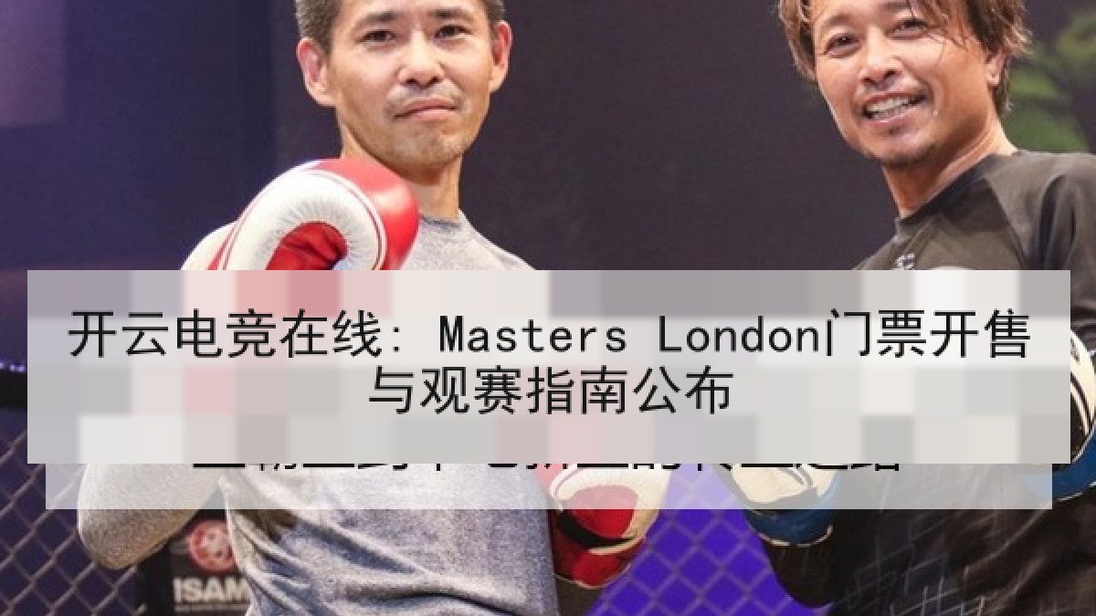 开云电竞在线: Masters London门票开售与观赛指南公布
