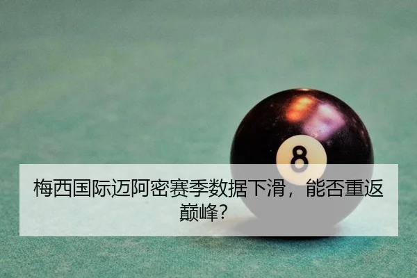 梅西国际迈阿密赛季数据下滑，能否重返巅峰？