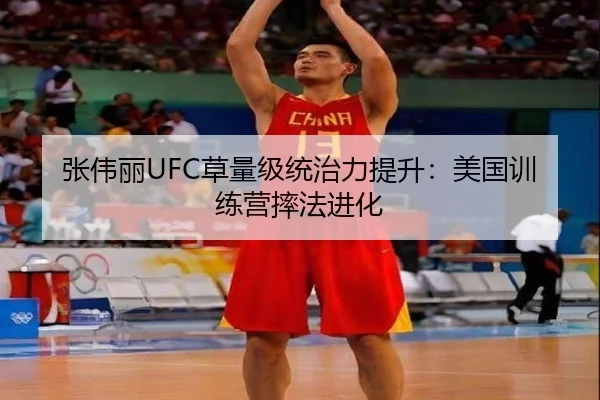 张伟丽UFC草量级统治力提升：美国训练营摔法进化