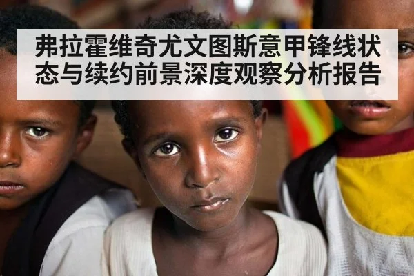 弗拉霍维奇尤文图斯意甲锋线状态与续约前景深度观察分析报告