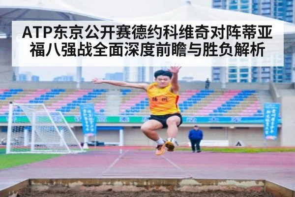 ATP东京公开赛德约科维奇对阵蒂亚福八强战全面深度前瞻与胜负解析