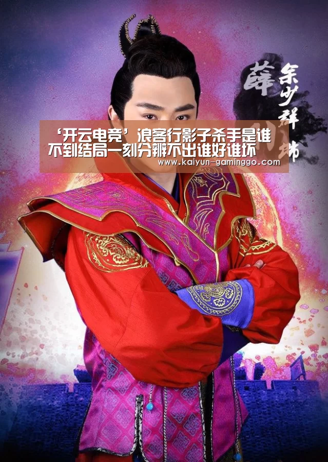 ‘开云电竞’浪客行影子杀手是谁 不到结局一刻分辨不出谁好谁坏(图2) 开云官网