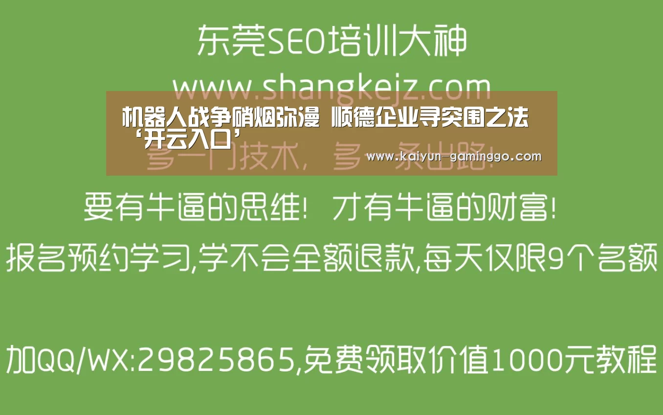 机器人战争硝烟弥漫 顺德企业寻突围之法‘开云入口’(图2) 开云官网