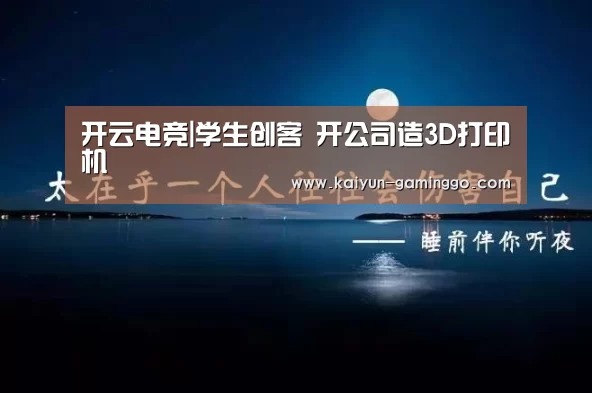 开云电竞|学生创客 开公司造3D打印机(图2) 开云平台